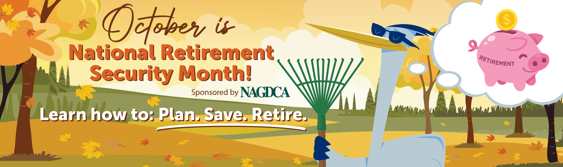 October is National Retirement Security Month! Sponsored by NAGDCA. Learn how to: Plan. Save. Retire.